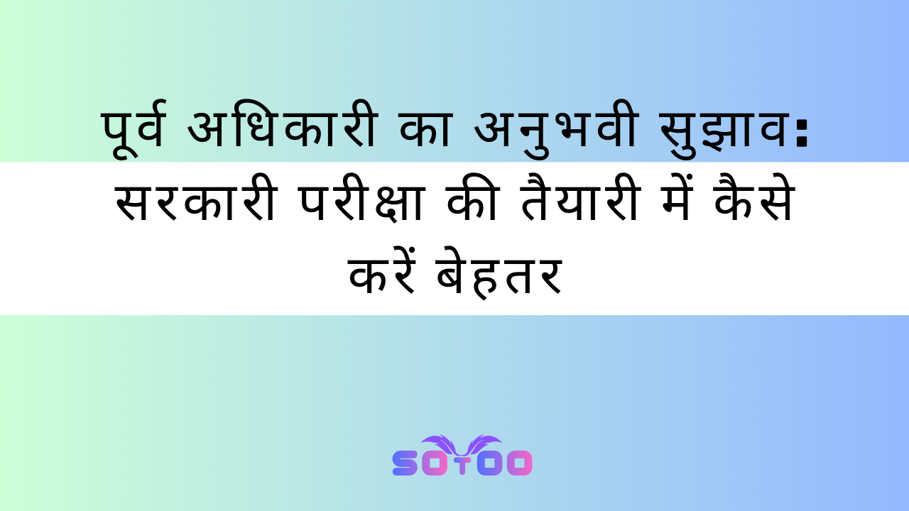पूर्व अधिकारी का अनुभवी सुझाव: सरकारी परीक्षा की तैयारी में कैसे करें बेहतर